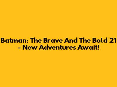 Batman: The Brave And The Bold 21 - New Adventures Await!