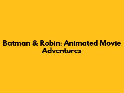 Batman & Robin: Animated Movie Adventures