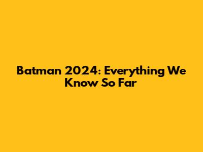 Batman 2024: Everything We Know So Far