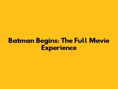 Batman Begins: The Full Movie Experience