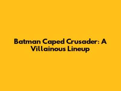 Batman Caped Crusader: A Villainous Lineup