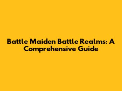 Battle Maiden Battle Realms: A Comprehensive Guide