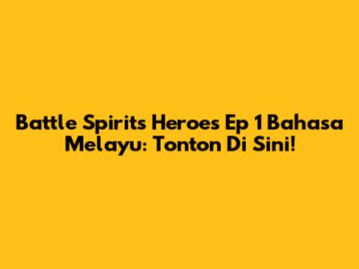 Battle Spirits Heroes Ep 1 Bahasa Melayu: Tonton Di Sini!