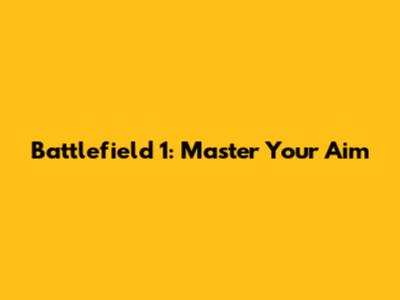 Battlefield 1: Master Your Aim