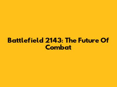 Battlefield 2143: The Future Of Combat