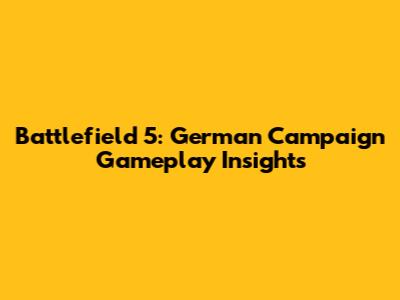 Battlefield 5: German Campaign Gameplay Insights
