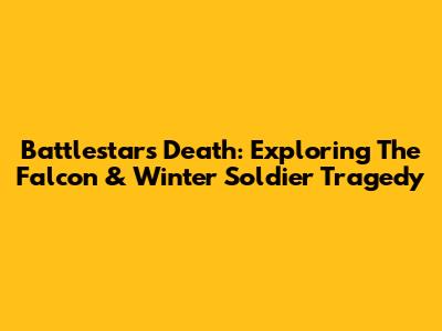 Battlestar's Death: Exploring The Falcon & Winter Soldier Tragedy