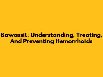 Bawassil: Understanding, Treating, And Preventing Hemorrhoids