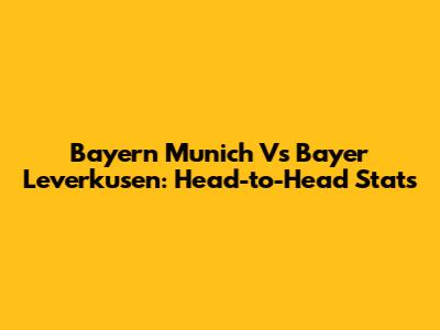 Bayern Munich Vs Bayer Leverkusen: Head-to-Head Stats