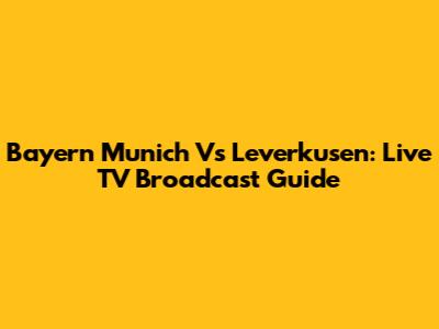 Bayern Munich Vs Leverkusen: Live TV Broadcast Guide