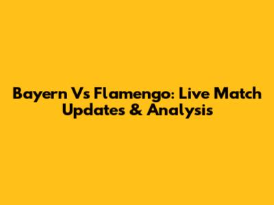 Bayern Vs Flamengo: Live Match Updates & Analysis