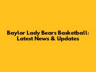 Baylor Lady Bears Basketball: Latest News & Updates
