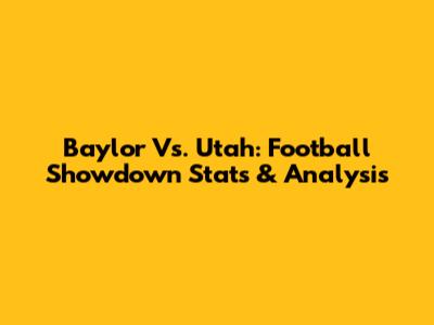 Baylor Vs. Utah: Football Showdown Stats & Analysis