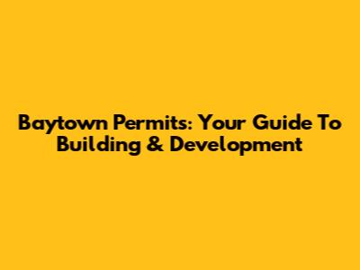 Baytown Permits: Your Guide To Building & Development