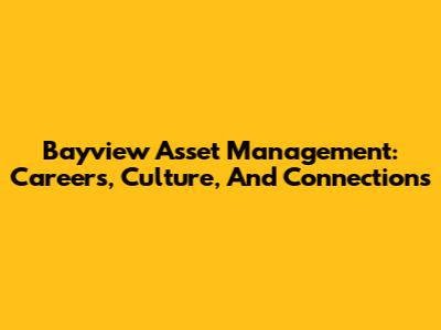 Bayview Asset Management: Careers, Culture, And Connections