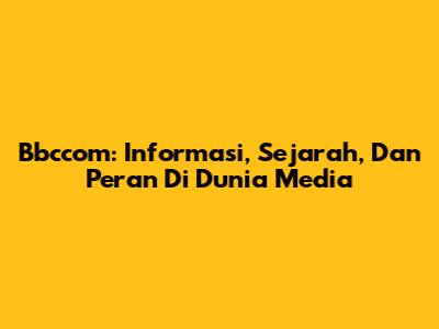 Bbccom: Informasi, Sejarah, Dan Peran Di Dunia Media