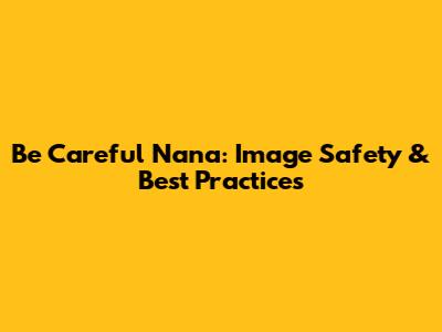 Be Careful Nana: Image Safety & Best Practices