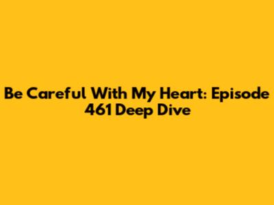 Be Careful With My Heart: Episode 461 Deep Dive