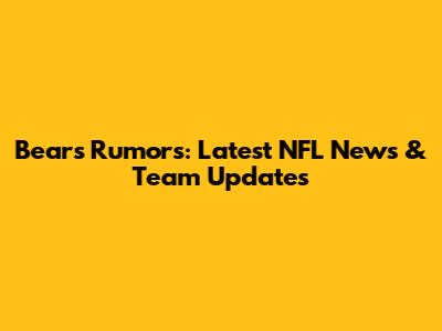 Bears Rumors: Latest NFL News & Team Updates
