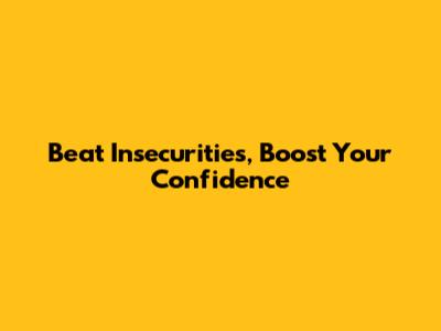 Beat Insecurities, Boost Your Confidence