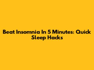 Beat Insomnia In 5 Minutes: Quick Sleep Hacks