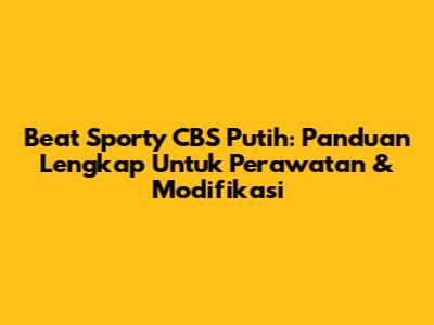 Beat Sporty CBS Putih: Panduan Lengkap Untuk Perawatan & Modifikasi