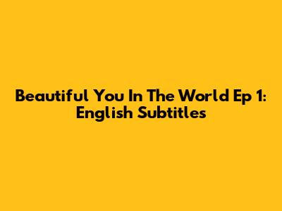 Beautiful You In The World Ep 1: English Subtitles