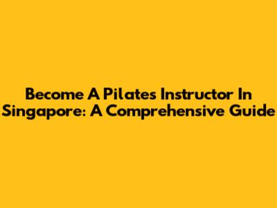 Become A Pilates Instructor In Singapore: A Comprehensive Guide