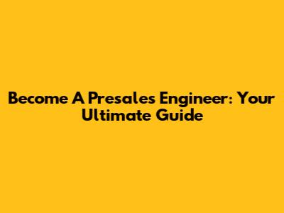 Become A Presales Engineer: Your Ultimate Guide