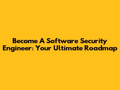 Become A Software Security Engineer: Your Ultimate Roadmap