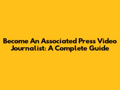 Become An Associated Press Video Journalist: A Complete Guide