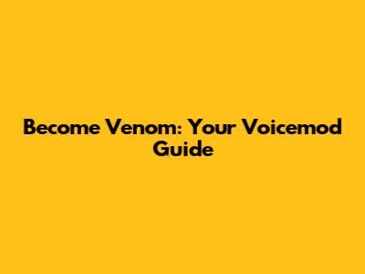 Become Venom: Your Voicemod Guide