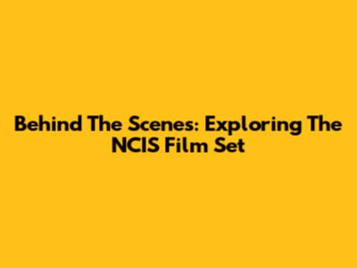 Behind The Scenes: Exploring The NCIS Film Set
