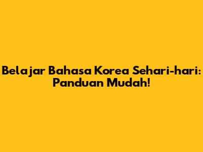 Belajar Bahasa Korea Sehari-hari: Panduan Mudah!
