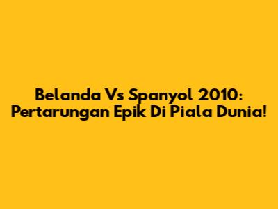 Belanda Vs Spanyol 2010: Pertarungan Epik Di Piala Dunia!