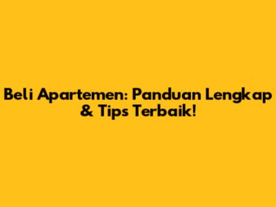 Beli Apartemen: Panduan Lengkap & Tips Terbaik!