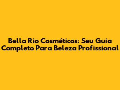 Bella Rio Cosméticos: Seu Guia Completo Para Beleza Profissional