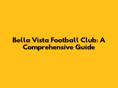 Bella Vista Football Club: A Comprehensive Guide