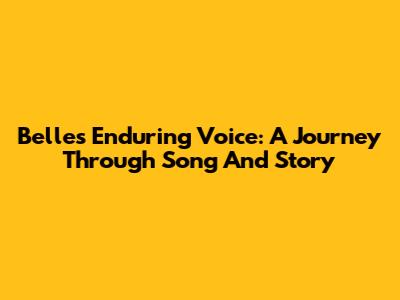 Belle's Enduring Voice: A Journey Through Song And Story