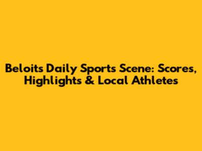 Beloit's Daily Sports Scene: Scores, Highlights & Local Athletes