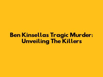 Ben Kinsella's Tragic Murder: Unveiling The Killers