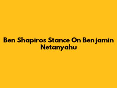 Ben Shapiro's Stance On Benjamin Netanyahu