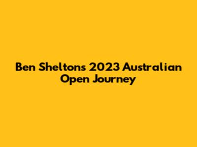 Ben Shelton's 2023 Australian Open Journey