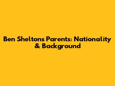 Ben Shelton's Parents: Nationality & Background