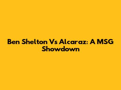 Ben Shelton Vs Alcaraz: A MSG Showdown