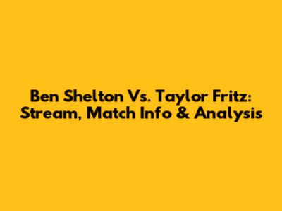 Ben Shelton Vs. Taylor Fritz: Stream, Match Info & Analysis