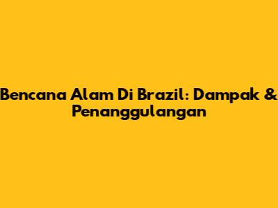 Bencana Alam Di Brazil: Dampak & Penanggulangan