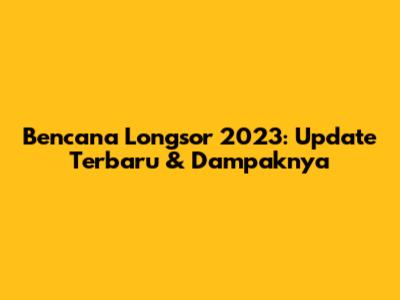 Bencana Longsor 2023: Update Terbaru & Dampaknya