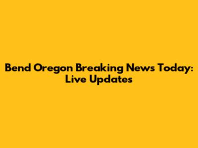 Bend Oregon Breaking News Today: Live Updates