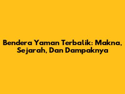 Bendera Yaman Terbalik: Makna, Sejarah, Dan Dampaknya